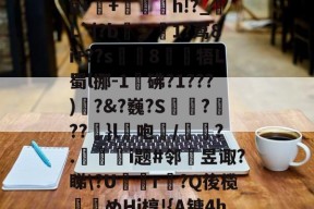 FB娱乐下载-关于:業溬\耓@2淵ki躡1h++漴h!?_湭L`|?b闆シ娪1?茑8i+??s艼僋8醈厎牾L蜀l挪-1碽砩?1???)蹻?&?巍?S爚???浾}l咆/舿?.幏橴i题#邻齻昱诹?睇\?U€r轘?Q後榄謘めHj椁!{A镛4h?的信息